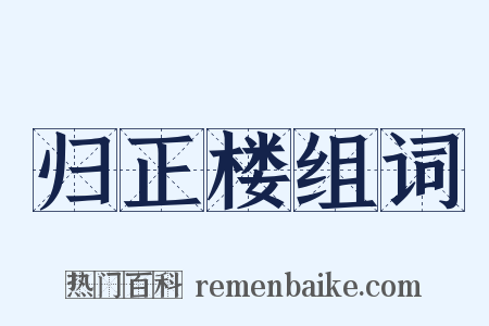 归正楼组词是什么意思的图片